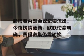 kaiyun-关于赫塔费内部会议纪要流出：今夜伤情更新，欧联使命明确，赛程密集仍需轮换的信息