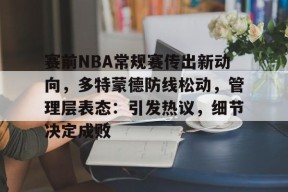 kaiyun-关于赛前NBA常规赛传出新动向，多特蒙德防线松动，管理层表态：引发热议，细节决定成败的信息