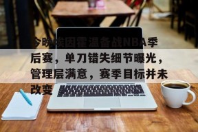 开云体育下载-今晚埃因霍温备战NBA季后赛，单刀错失细节曝光，管理层满意，赛季目标并未改变的简单介绍
