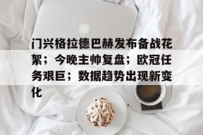 kaiyun-包含门兴格拉德巴赫发布备战花絮；今晚主帅复盘；欧冠任务艰巨；数据趋势出现新变化的词条