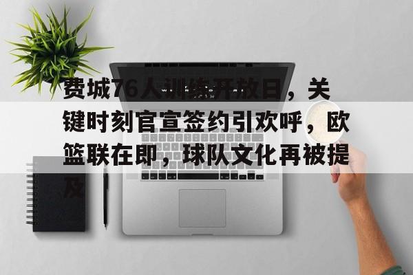 费城76人训练开放日，关键时刻官宣签约引欢呼，欧篮联在即，球队文化再被提及的简单介绍